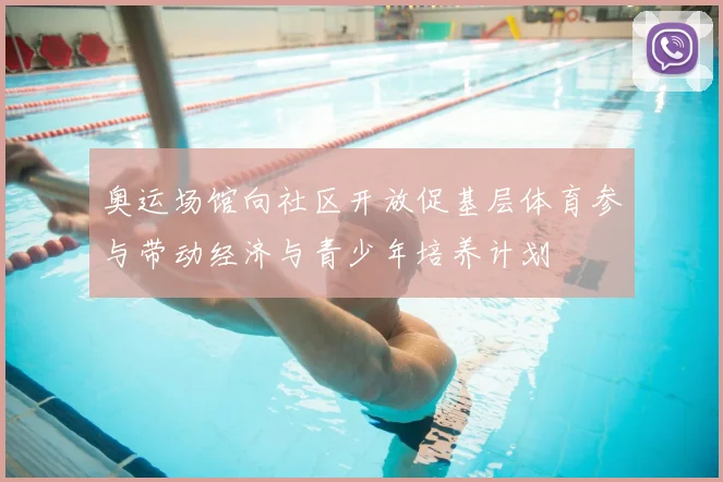 奥运场馆向社区开放促基层体育参与带动经济与青少年培养计划