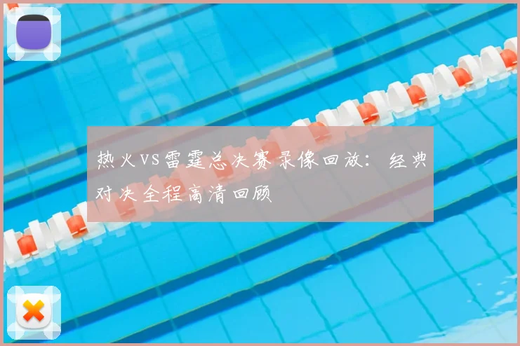 热火vs雷霆总决赛录像回放：经典对决全程高清回顾