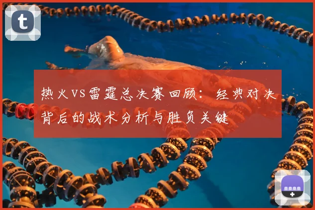 热火vs雷霆总决赛回顾：经典对决背后的战术分析与胜负关键