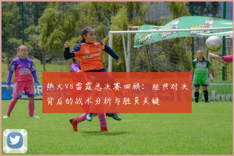 热火vs雷霆总决赛回顾：经典对决背后的战术分析与胜负关键