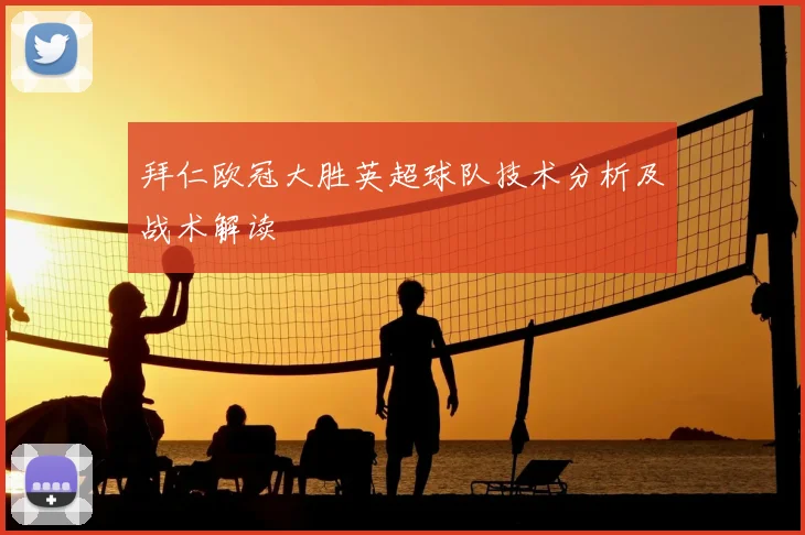 拜仁欧冠大胜英超球队技术分析及战术解读