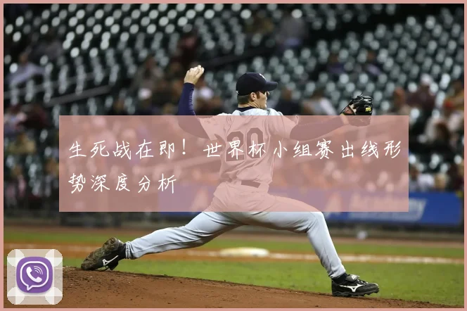 生死战在即！世界杯小组赛出线形势深度分析