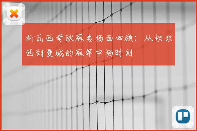 科瓦西奇欧冠名场面回顾：从切尔西到曼城的冠军中场时刻
