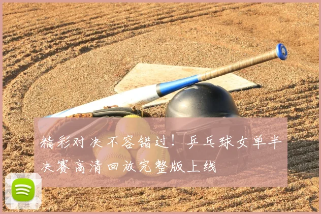 精彩对决不容错过！乒乓球女单半决赛高清回放完整版上线